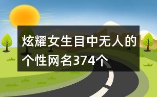 炫耀女生目中無人的個(gè)性網(wǎng)名374個(gè)