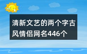 清新文藝的兩個字古風(fēng)情侶網(wǎng)名446個