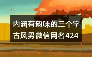 內(nèi)涵有韻味的三個(gè)字古風(fēng)男微信網(wǎng)名424個(gè)