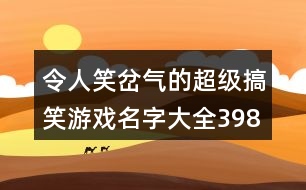 令人笑岔氣的超級(jí)搞笑游戲名字大全398個(gè)