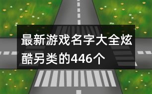 最新游戲名字大全炫酷另類的446個(gè)