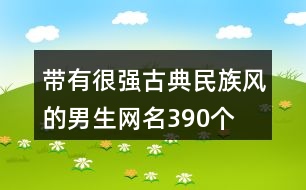 帶有很強(qiáng)古典民族風(fēng)的男生網(wǎng)名390個(gè)