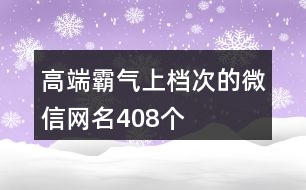 高端霸氣上檔次的微信網(wǎng)名408個(gè)