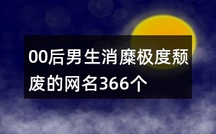 00后男生消糜極度頹廢的網(wǎng)名366個