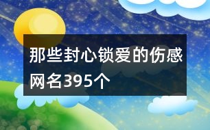 那些封心鎖愛的傷感網(wǎng)名395個(gè)