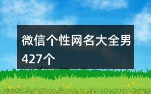 微信個(gè)性網(wǎng)名大全男427個(gè)