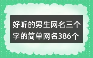 好聽的男生網(wǎng)名三個(gè)字的簡單網(wǎng)名386個(gè)