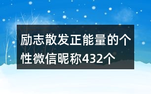 勵志散發(fā)正能量的個性微信昵稱432個