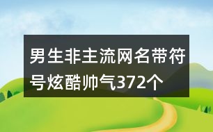 男生非主流網名帶符號炫酷帥氣372個