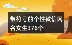 帶符號的個性微信網(wǎng)名女生376個
