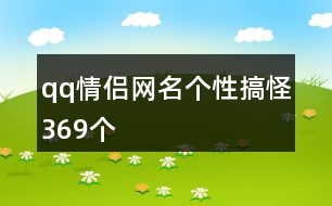 qq情侶網(wǎng)名個(gè)性搞怪369個(gè)