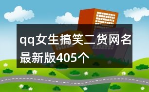 qq女生搞笑二貨網名最新版405個