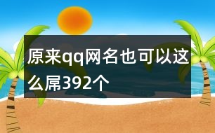 原來qq網(wǎng)名也可以這么屌392個