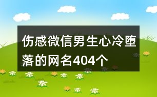 傷感微信男生心冷墮落的網(wǎng)名404個(gè)