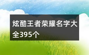 炫酷王者榮耀名字大全395個(gè)