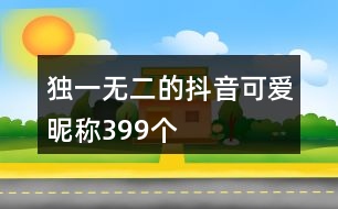 獨一無二的抖音可愛昵稱399個