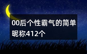 00后個(gè)性霸氣的簡單昵稱412個(gè)