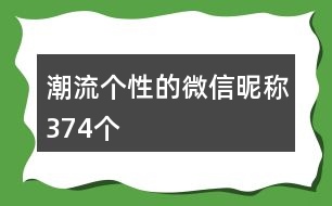 潮流個(gè)性的微信昵稱374個(gè)