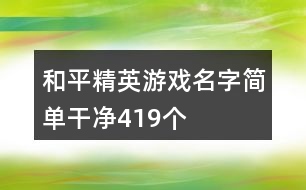 和平精英游戲名字簡(jiǎn)單干凈419個(gè)