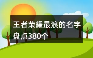 王者榮耀最浪的名字盤點(diǎn)380個