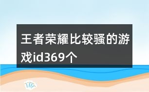 王者榮耀比較騷的游戲id369個