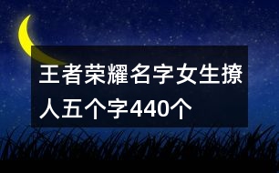 王者榮耀名字女生撩人五個(gè)字440個(gè)