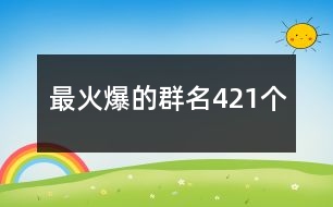 最火爆的群名421個