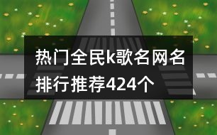 熱門全民k歌名網(wǎng)名排行推薦424個