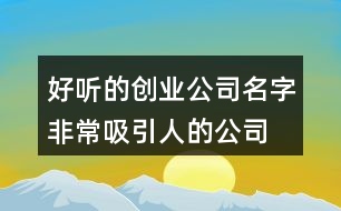 好聽的創(chuàng)業(yè)公司名字,非常吸引人的公司名稱411個