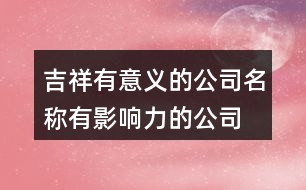 吉祥有意義的公司名稱,有影響力的公司名字369個(gè)