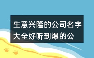 生意興隆的公司名字大全,好聽(tīng)到爆的公司名字399個(gè)