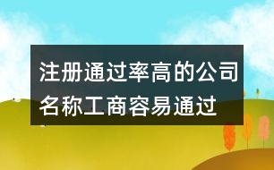 注冊(cè)通過(guò)率高的公司名稱,工商容易通過(guò)的公司名452個(gè)