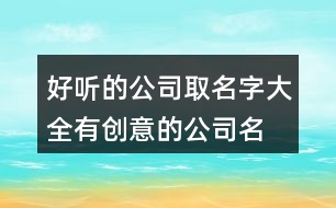 好聽的公司取名字大全,有創(chuàng)意的公司名字兩個(gè)字460個(gè)