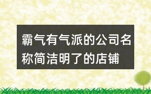 霸氣有氣派的公司名稱(chēng),簡(jiǎn)潔明了的店鋪名字382個(gè)