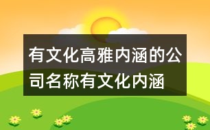 有文化高雅內(nèi)涵的公司名稱,有文化內(nèi)涵的公司名稱441個