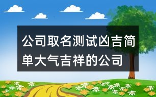 公司取名測(cè)試兇吉,簡(jiǎn)單大氣吉祥的公司名稱(chēng)390個(gè)