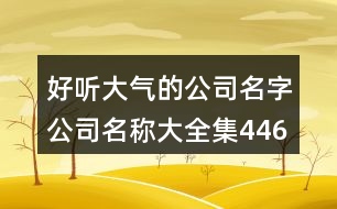 好聽大氣的公司名字,公司名稱大全集446個