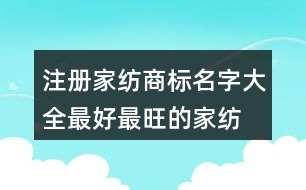 注冊家紡商標(biāo)名字大全,最好最旺的家紡公司名稱439個(gè)