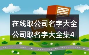 在線取公司名字大全,公司取名字大全集433個