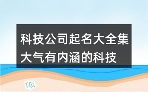 科技公司起名大全集,大氣有內(nèi)涵的科技公司名稱441個