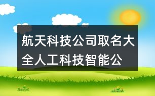 航天科技公司取名大全,人工科技智能公司名稱379個