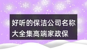 好聽的保潔公司名稱大全集,高端家政保潔公司取名大全407個(gè)