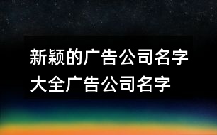 新穎的廣告公司名字大全,廣告公司名字大全集384個