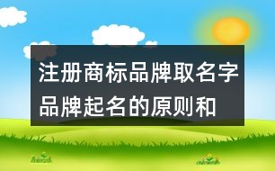 注冊商標品牌取名字,品牌起名的原則和方法419個