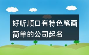 好聽順口、有特色、筆畫簡(jiǎn)單的公司起名大全431個(gè)