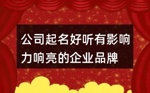 公司起名好聽(tīng)有影響力,響亮的企業(yè)品牌名稱432個(gè)