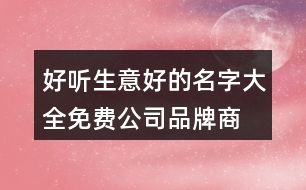 好聽生意好的名字大全,免費(fèi)公司品牌商標(biāo)在線起名375個(gè)