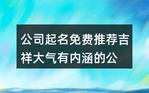 公司起名免費推薦,吉祥大氣有內涵的公司名字381個