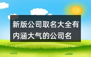 新版公司取名大全,有內(nèi)涵大氣的公司名稱(chēng)大全431個(gè)