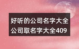 好聽的公司名字大全,公司取名字大全409個(gè)